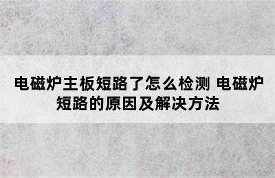 电磁炉主板短路了怎么检测 电磁炉短路的原因及解决方法